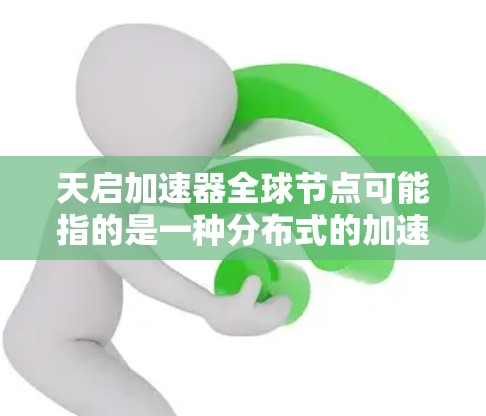 天启加速器全球节点可能指的是一种分布式的加速器网络,通过全球多个节点协作来提供加速服务。这种设计可以提升数据处理的效率和性能,特别是在需要高性能计算和数据处理的场景中 天启加速器全球节点可能指的是一种分布式的加速器网络,通过全球多个节点协作来提供加速服务。这种设计可以提升数据处理的效率和性能,特别是在需要高性能计算和数据处理的场景中