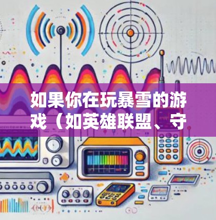 如果你在玩暴雪的游戏(如英雄联盟、守望先锋等)时遇到海外服务器连接速度慢、延迟高等问题,可以尝试以下方法来优化游戏体验 如果你在玩暴雪的游戏(如英雄联盟、守望先锋等)时遇到海外服务器连接速度慢、延迟高等问题,可以尝试以下方法来优化游戏体验