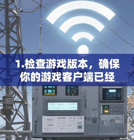 1.检查游戏版本,确保你的游戏客户端已经更新到最新版本,因为有些节点可能只支持特定版本 1.检查游戏版本,确保你的游戏客户端已经更新到最新版本,因为有些节点可能只支持特定版本