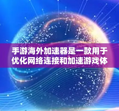手游海外加速器是一款用于优化网络连接和加速游戏体验的工具,尤其适用于跨国游戏服务器之间的数据传输。以下是对手游海外加速器的详细分析 手游海外加速器是一款用于优化网络连接和加速游戏体验的工具,尤其适用于跨国游戏服务器之间的数据传输。以下是对手游海外加速器的详细分析