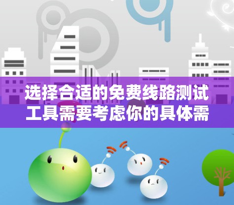 选择合适的免费线路测试工具需要考虑你的具体需求和设备类型。以下是针对不同场景的推荐 选择合适的免费线路测试工具需要考虑你的具体需求和设备类型。以下是针对不同场景的推荐