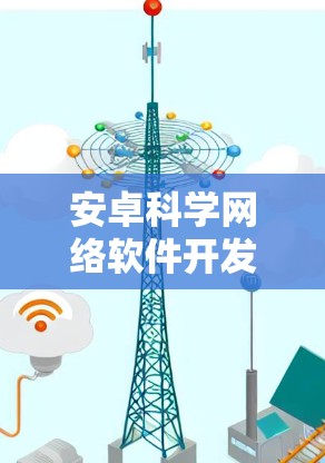安卓科学网络软件开发与应用探索 安卓科学网络软件开发与应用探索