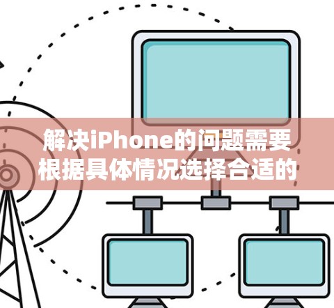 解决iPhone的问题需要根据具体情况选择合适的工具和方法。以下是一些常见的解决方案 解决iPhone的问题需要根据具体情况选择合适的工具和方法。以下是一些常见的解决方案