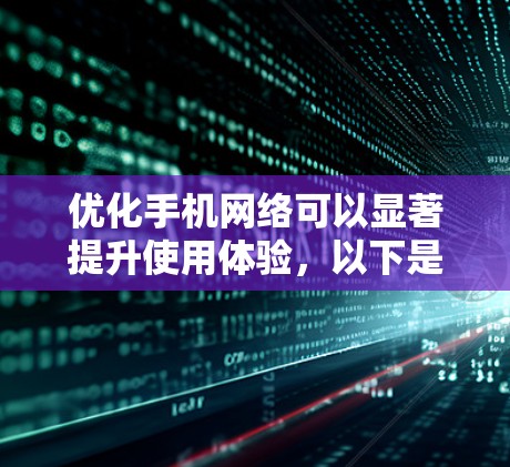优化手机网络可以显著提升使用体验,以下是一些步骤和建议,帮助您更好地进行网络优化 优化手机网络可以显著提升使用体验,以下是一些步骤和建议,帮助您更好地进行网络优化