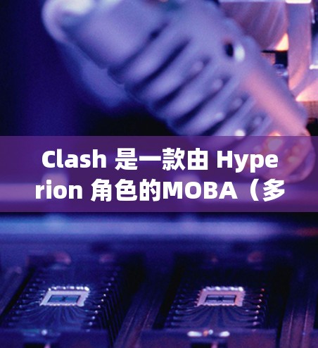 Clash 是一款由 Hyperion 角色的MOBA(多人在线 battling arena)游戏,玩家需要分为两方阵容,通过策略和技能对抗来赢得胜利。以下是 Clash 的基本规则 Clash 是一款由 Hyperion 角色的MOBA(多人在线 battling arena)游戏,玩家需要分为两方阵容,通过策略和技能对抗来赢得胜利。以下是 Clash 的基本规则
