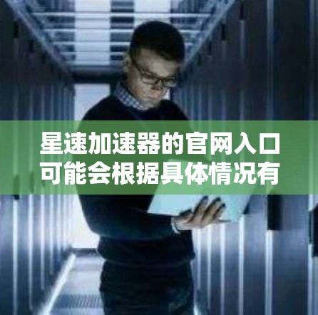 星速加速器的官网入口可能会根据具体情况有所不同。如果你是在寻找某个特定软件或应用程序的官网,通常可以通过以下方式找到 星速加速器的官网入口可能会根据具体情况有所不同。如果你是在寻找某个特定软件或应用程序的官网,通常可以通过以下方式找到