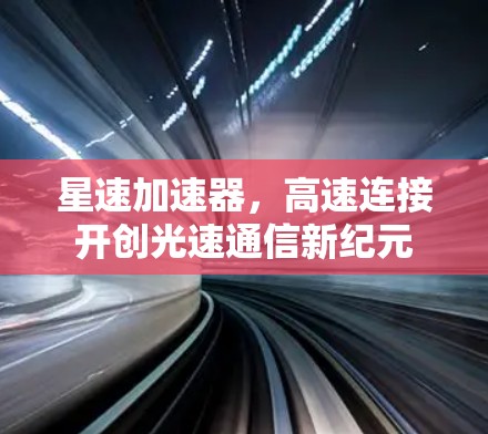 星速加速器,高速连接开创光速通信新纪元 星速加速器,高速连接开创光速通信新纪元
