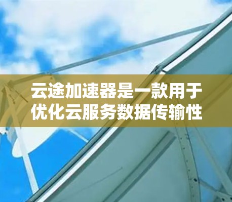 云途加速器是一款用于优化云服务数据传输性能的工具,通常用于解决网络延迟和带宽限制问题。以下是关于如何下载云途加速器的一些建议步骤,假设你指的是华为云途加速器 云途加速器是一款用于优化云服务数据传输性能的工具,通常用于解决网络延迟和带宽限制问题。以下是关于如何下载云途加速器的一些建议步骤,假设你指的是华为云途加速器