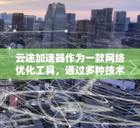 云途加速器作为一款网络优化工具,通过多种技术手段提升云应用的性能和用户体验。以下是对其网络优化机制的详细分析和总结 云途加速器作为一款网络优化工具,通过多种技术手段提升云应用的性能和用户体验。以下是对其网络优化机制的详细分析和总结