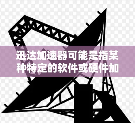 迅达加速器可能是指某种特定的软件或硬件加速器,常见的有网络加速器、存储加速器等。以下是一般性的下载和安装步骤,假设你指的是某种软件加速器 迅达加速器可能是指某种特定的软件或硬件加速器,常见的有网络加速器、存储加速器等。以下是一般性的下载和安装步骤,假设你指的是某种软件加速器