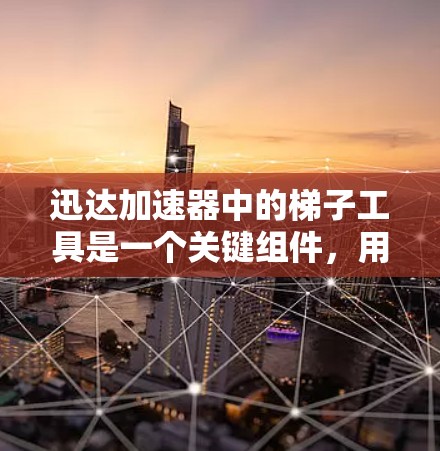 迅达加速器中的梯子工具是一个关键组件,用于高效管理和传输数据,确保加速器能够在处理大量数据任务时表现优异。以下是对梯子工具的详细分析和总结 迅达加速器中的梯子工具是一个关键组件,用于高效管理和传输数据,确保加速器能够在处理大量数据任务时表现优异。以下是对梯子工具的详细分析和总结
