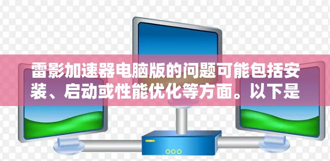 雷影加速器电脑版的问题可能包括安装、启动或性能优化等方面。以下是一些常见问题及其解决方法 雷影加速器电脑版的问题可能包括安装、启动或性能优化等方面。以下是一些常见问题及其解决方法