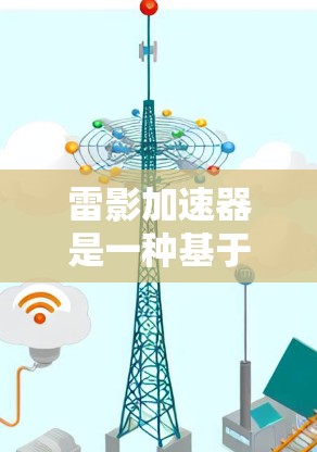 雷影加速器是一种基于激光技术的粒子加速器,用于高效地加速电子,产生高能电子束。以下是对雷影加速器的详细分析 雷影加速器是一种基于激光技术的粒子加速器,用于高效地加速电子,产生高能电子束。以下是对雷影加速器的详细分析