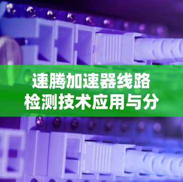 速腾加速器线路检测技术应用与分析 速腾加速器线路检测技术应用与分析
