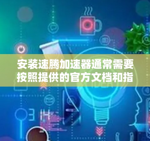 安装速腾加速器通常需要按照提供的官方文档和指南进行操作。以下是一个通用的安装步骤指南,假设你已经下载了速腾加速器的安装包和相关文档 安装速腾加速器通常需要按照提供的官方文档和指南进行操作。以下是一个通用的安装步骤指南,假设你已经下载了速腾加速器的安装包和相关文档