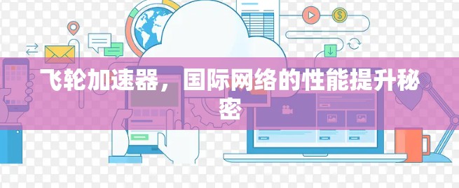 飞轮加速器,国际网络的性能提升秘密 飞轮加速器,国际网络的性能提升秘密