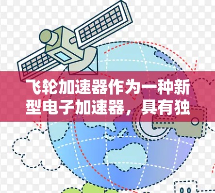 飞轮加速器作为一种新型电子加速器,具有独特的工作原理和潜在的应用前景。以下是对飞轮加速器的详细评测和分析 飞轮加速器作为一种新型电子加速器,具有独特的工作原理和潜在的应用前景。以下是对飞轮加速器的详细评测和分析