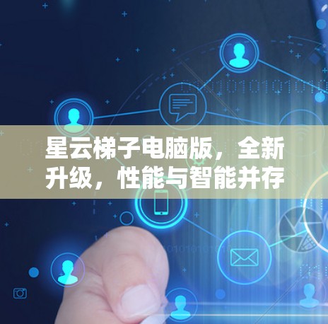 星云梯子电脑版,全新升级,性能与智能并存 星云梯子电脑版,全新升级,性能与智能并存