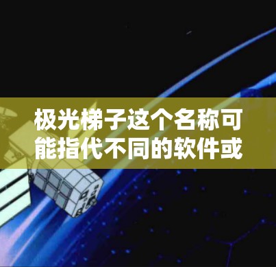 极光梯子这个名称可能指代不同的软件或应用程序,具体取决于上下文。以下是一些可能的解释和下载方法 极光梯子这个名称可能指代不同的软件或应用程序,具体取决于上下文。以下是一些可能的解释和下载方法