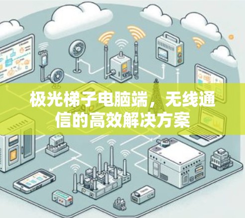 极光梯子电脑端,无线通信的高效解决方案 极光梯子电脑端,无线通信的高效解决方案