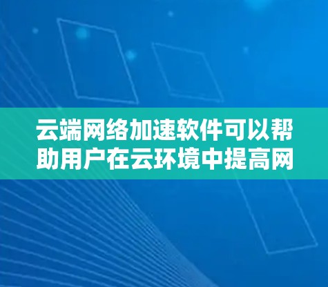 云端网络加速软件可以帮助用户在云环境中提高网络性能,减少延迟和带宽消耗。以下是一些常见的解决方案 云端网络加速软件可以帮助用户在云环境中提高网络性能,减少延迟和带宽消耗。以下是一些常见的解决方案