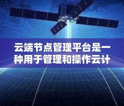 云端节点管理平台是一种用于管理和操作云计算资源的工具或平台,通常用于监控、管理和操作云服务器(虚拟机或容器)以及相关资源。这样的平台可以帮助用户高效地管理云资源,提升运维效率和资源利用率 云端节点管理平台是一种用于管理和操作云计算资源的工具或平台,通常用于监控、管理和操作云服务器(虚拟机或容器)以及相关资源。这样的平台可以帮助用户高效地管理云资源,提升运维效率和资源利用率