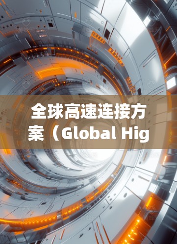 全球高速连接方案(Global High-Speed Network)旨在创建一个高效、可靠的全球数据网络,支持分布式系统如云计算、物联网和大数据的快速数据传输。以下是对该方案的详细分析和总结 全球高速连接方案(Global High-Speed Network)旨在创建一个高效、可靠的全球数据网络,支持分布式系统如云计算、物联网和大数据的快速数据传输。以下是对该方案的详细分析和总结