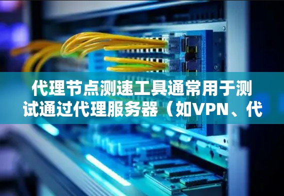 代理节点测速工具通常用于测试通过代理服务器(如VPN、代理服务器等)连接的网络性能,包括速度、延迟和稳定性。以下是一些常用的代理节点测速工具和方法 代理节点测速工具通常用于测试通过代理服务器(如VPN、代理服务器等)连接的网络性能,包括速度、延迟和稳定性。以下是一些常用的代理节点测速工具和方法