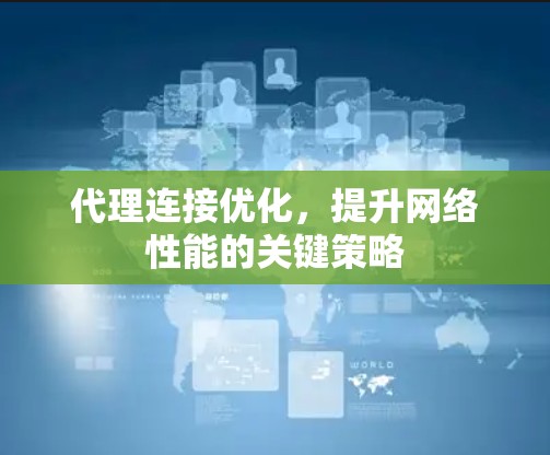 代理连接优化,提升网络性能的关键策略 代理连接优化,提升网络性能的关键策略