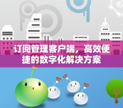 订阅管理客户端,高效便捷的数字化解决方案 订阅管理客户端,高效便捷的数字化解决方案