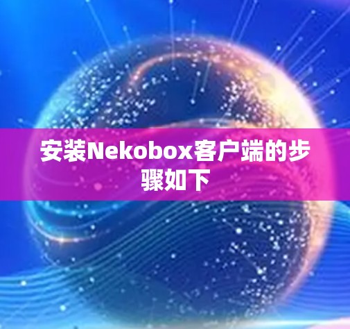 安装Nekobox客户端的步骤如下 安装Nekobox客户端的步骤如下