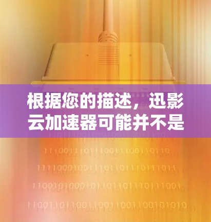 根据您的描述,迅影云加速器可能并不是一个广泛知名的软件或服务。为了确保您的网络体验,以下是一些建议和步骤,帮助您找到适合您的网络加速解决方案 根据您的描述,迅影云加速器可能并不是一个广泛知名的软件或服务。为了确保您的网络体验,以下是一些建议和步骤,帮助您找到适合您的网络加速解决方案