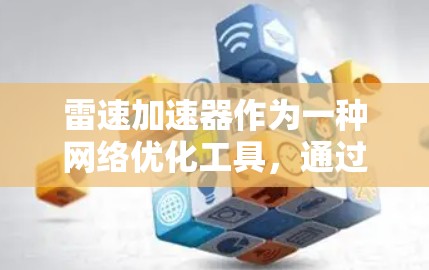 雷速加速器作为一种网络优化工具,通过多种技术手段显著提升网络性能和效率。以下是雷速加速器在网络优化方面的详细工作原理和应用 雷速加速器作为一种网络优化工具,通过多种技术手段显著提升网络性能和效率。以下是雷速加速器在网络优化方面的详细工作原理和应用
