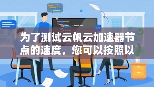 为了测试云帆云加速器节点的速度，您可以按照以下步骤进行