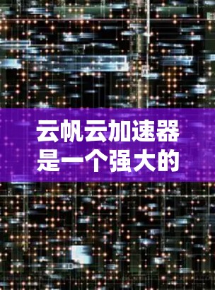 云帆云加速器是一个强大的工具,旨在提升云服务应用的性能,尤其是在API调用和数据访问方面。以下是对该工具的详细介绍和使用步骤 云帆云加速器是一个强大的工具,旨在提升云服务应用的性能,尤其是在API调用和数据访问方面。以下是对该工具的详细介绍和使用步骤