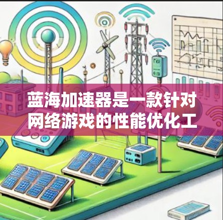 蓝海加速器是一款针对网络游戏的性能优化工具，旨在通过改善游戏运行环境，提升游戏的画面质量和帧率，减少卡顿。以下是关于蓝海加速器PC客户端的一些信息和使用方法
