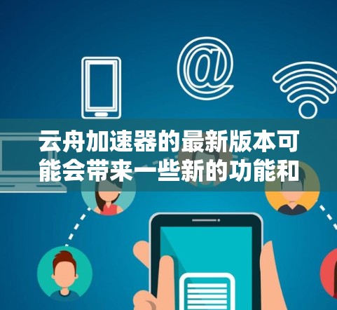 云舟加速器的最新版本可能会带来一些新的功能和改进。虽然我无法实时获取最新信息,但以下是一些常见的云舟加速器更新内容,供您参考 云舟加速器的最新版本可能会带来一些新的功能和改进。虽然我无法实时获取最新信息,但以下是一些常见的云舟加速器更新内容,供您参考