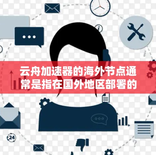 云舟加速器的海外节点通常是指在国外地区部署的加速服务器或数据中心，旨在为用户提供更快的访问速度和更好的服务体验。以下是一些关于云舟加速器海外节点的详细信息