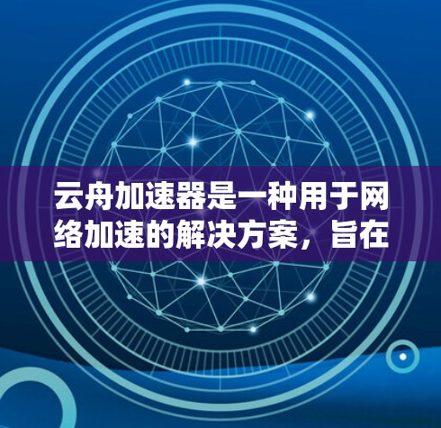 云舟加速器是一种用于网络加速的解决方案,旨在提高网络传输效率,减少延迟,并最大化带宽利用率。它通常用于云计算、数据中心或分布式系统中,帮助用户更高效地处理和传输大规模数据 云舟加速器是一种用于网络加速的解决方案,旨在提高网络传输效率,减少延迟,并最大化带宽利用率。它通常用于云计算、数据中心或分布式系统中,帮助用户更高效地处理和传输大规模数据