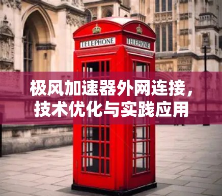极风加速器外网连接,技术优化与实践应用 极风加速器外网连接,技术优化与实践应用