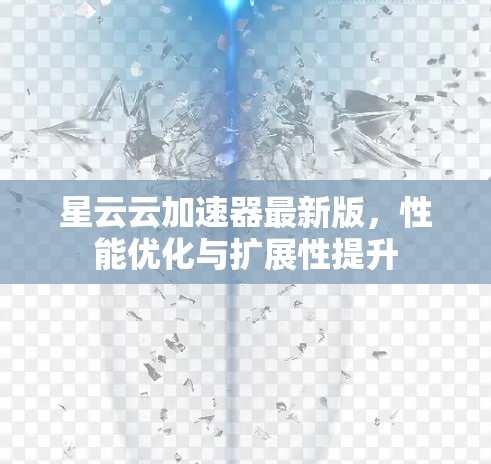 星云云加速器最新版，性能优化与扩展性提升