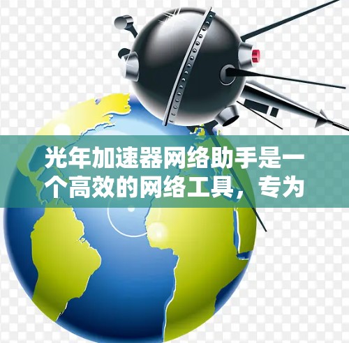 光年加速器网络助手是一个高效的网络工具，专为大数据处理、机器学习和人工智能等领域设计，旨在加速数据传输和计算任务。以下是其关键功能和步骤