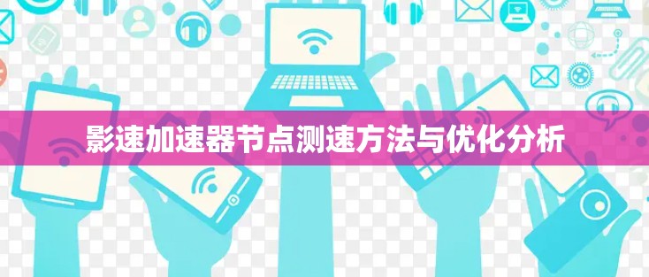 影速加速器节点测速方法与优化分析 影速加速器节点测速方法与优化分析