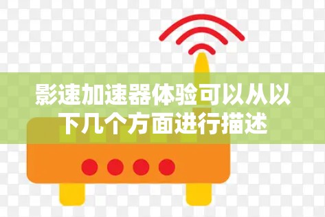 影速加速器体验可以从以下几个方面进行描述 影速加速器体验可以从以下几个方面进行描述