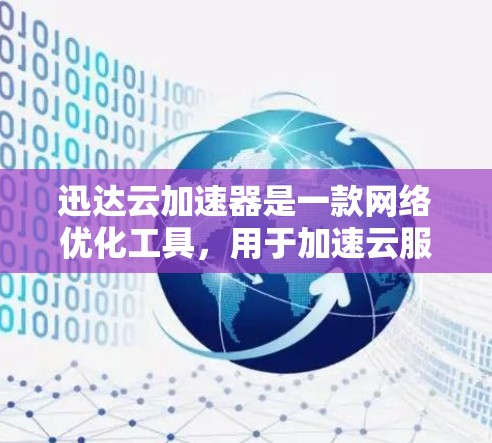 迅达云加速器是一款网络优化工具,用于加速云服务和网络应用的加载速度。以下是快速下载的步骤 迅达云加速器是一款网络优化工具,用于加速云服务和网络应用的加载速度。以下是快速下载的步骤
