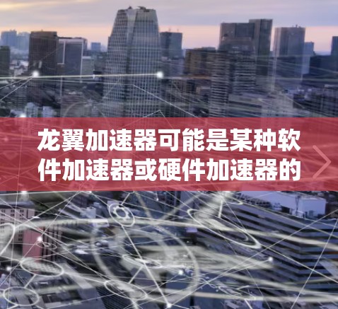 龙翼加速器可能是某种软件加速器或硬件加速器的名称。如果你指的是软件加速器,通常可以通过以下步骤下载 龙翼加速器可能是某种软件加速器或硬件加速器的名称。如果你指的是软件加速器,通常可以通过以下步骤下载