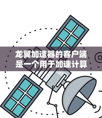 龙翼加速器的客户端是一个用于加速计算任务的工具,可能需要根据具体版本的安装和使用方法进行操作。以下是一些常见问题及解决方法 龙翼加速器的客户端是一个用于加速计算任务的工具,可能需要根据具体版本的安装和使用方法进行操作。以下是一些常见问题及解决方法
