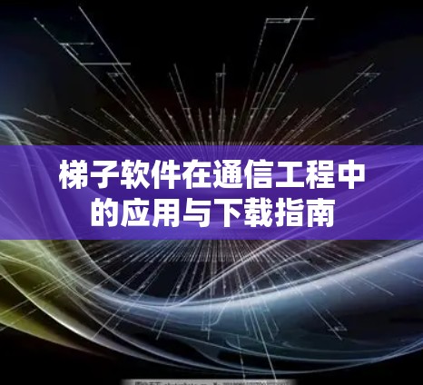 梯子软件在通信工程中的应用与下载指南 梯子软件在通信工程中的应用与下载指南