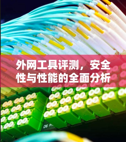 外网工具评测,安全性与性能的全面分析 外网工具评测,安全性与性能的全面分析
