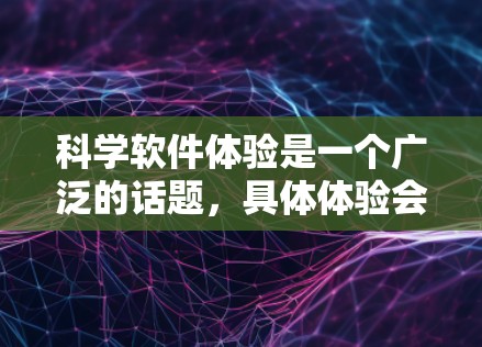科学软件体验是一个广泛的话题,具体体验会因用户的使用场景、需求和技能水平而有所不同。以下是一些常见的科学软件体验方面的内容,供你参考 科学软件体验是一个广泛的话题,具体体验会因用户的使用场景、需求和技能水平而有所不同。以下是一些常见的科学软件体验方面的内容,供你参考